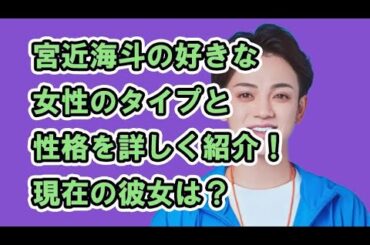 宮近海斗の好きな女性のタイプと性格を詳しく紹介！現在の彼女は？