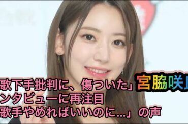 宮脇咲良「歌下手批判に、傷ついた」インタビューに再注目 -「歌手やめればいいのに…」の声