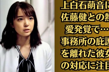 上白石萌音に佐藤健との熱愛発覚で…事務所の庇護を離れた彼女の対応に注目