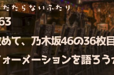 【ラジオ配信】#63 改めて、乃木坂46の36枚目フォーメーションを語ろうか。 2024年7月30日 へだたらないふたり