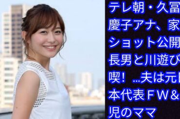 テレ朝・久冨慶子アナ、家族ショット公開[Japan news]　長男と川遊び満喫！…夫は元日本代表ＦＷ＆１児のママ