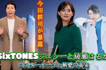 今田耕司が暴露！SixTONESジェシーと綾瀬はるかのスターオーラと熱愛の真実