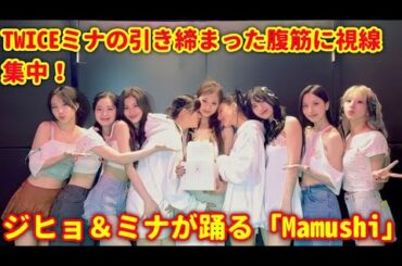 TWICEミナの引き締まった腹筋に視線集中！ジヒョ＆ミナが踊る「Mamushi」