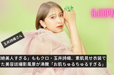 「超絶美人すぎる」ももクロ・玉井詩織、美容誌撮影の裏側！素肌見せ衣装で魅せる魅力とは？