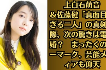 上白石萌音＆佐藤健「真面目すぎる二人」の真剣交際、次の驚きは電撃婚？　まったくのノーマーク、芸能メディアも仰天