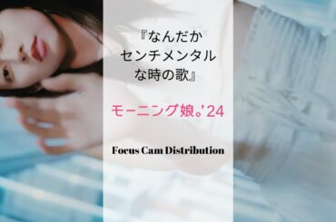 Morning Musume '24 『なんだかセンチメンタルな時の歌』- FOCUS CAM DISTRIBUTION