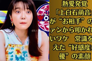 上白石萌音🧡熱愛発覚「上白石萌音」が“お相手”のファンから叩かれないワケ　常識を超えた“好感度女優”の素顔