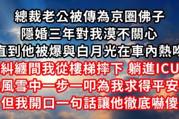 總裁老公被傳為京圈佛子 ，隱婚三年對我漠不關心 ，直到他被爆與白月光在車內熱吻 ，糾纏間我從樓梯摔下，躺進ICU ，他風雪中一步一叩為我求得平安符 ，但我開口一句話讓​​他徹底嚇傻！#心靈回收站