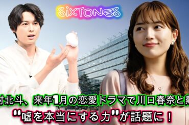 松村北斗、来年1月の恋愛ドラマで川口春奈と熱演！“嘘を本当にする力”が話題に！