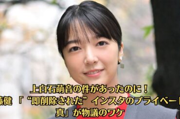 上白石萌音の件があったのに！佐藤健 「“即削除された”インスタのプライベート写真」が物議のワケ