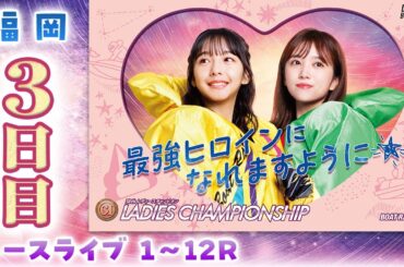 【ボートレースライブ】福岡PG1 第38回レディースチャンピオン 3日目 1〜12R