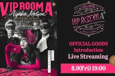【途中から】AYAKA NATION Special Edition「VIP ROOM A⁺」OFFICIAL GOODS Introduction