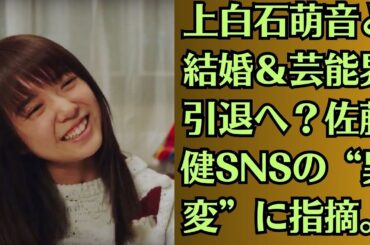 上白石萌音と結婚＆芸能界引退へ？佐藤健SNSの“異変”に指摘。上白石萌音、“家の事件”多発!　「本当に困っていること」明かす