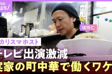 【ドラマ降板騒動も】テレビから消えた？元カリスマホスト・城咲仁に密着…18歳で家出した中華料理店で働く理由【父と息子の絆】｜ABEMAエンタメ