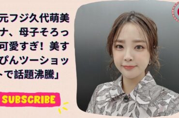 元フジ久代萌美アナ、母子そろって可愛すぎ！美すっぴんツーショットで話題沸騰
