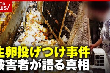【生卵投げつけ】4年間毎日続いた嫌がらせ「1日2パック」「原因わからず」被害女性が語る苦悩の日々｜ABEMA的ニュースショー