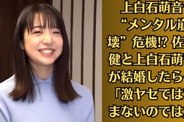 上白石萌音“メンタル崩壊”危機! 佐藤健と上白石萌音が結婚したら…「激ヤセではすまないのでは」
