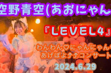 『LEVEL4』空野青空(あおにゃん)/2024.6.29 わんわん♡にゃんにゃん♡あげぽよ⤴⤴コンサート(11周年記念ワンマンライブ)