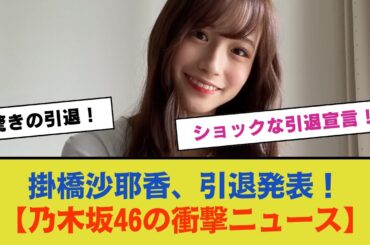 掛橋沙耶香さん、驚きの引退発表【乃木坂46の衝撃ニュース】