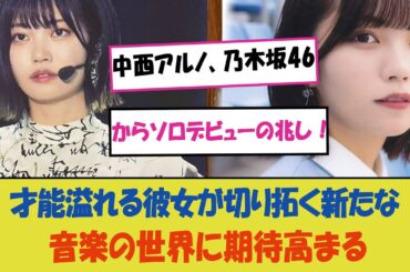 「中西アルノ、乃木坂46からソロデビューの兆し！才能溢れる彼女が切り拓く新たな音楽の世界に期待高まる—ファン待望の第一歩へ