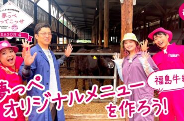 「夢っぺ行ってこっせ」SEASON4 #1『夢っぺオリジナルメニューを作ろう！～福島牛編～』＜箭内夢菜×発見！ふくしま＞