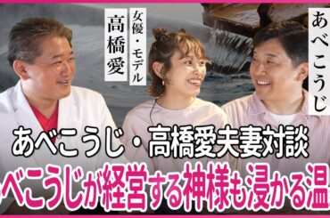 あべこうじ・高橋愛夫妻対談 あべこうじが経営する神様も浸かる