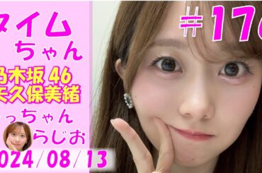 タイムちゃん- 乃木坂46 - 矢久保美緒ラジオ-  2024/08/13