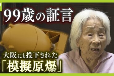 「友人は爆弾で吹っ飛ばされ」大阪にも投下された『模擬原爆』の実態　９９歳の証言「いまだに耳の底へよみがえる」（2024年8月9日）