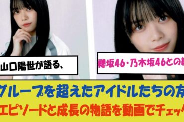"山口陽世が語る、櫻坂46・乃木坂46との絆！グループを超えたアイドルたちの友情エピソードと成長の物語を動画でチェック！"