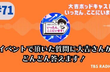 #71　イベントで頂いた質問に大吉さんがどんどん答えます！ , 大吉ポッドキャスト　いったん、ここにいます！ by TBS RADIO