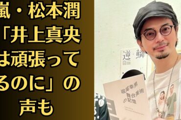 嵐・松本潤「井上真央は頑張ってるのに」の声も！松本潤、「井上真央と交際継続」報道にファンが怒り！女子高生が罵り合い！夜の電話は絶対禁止！松本潤の異常な「モテ伝説」に証言が続々