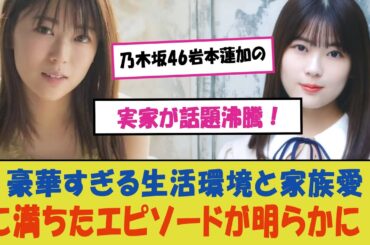 乃木坂46岩本蓮加の実家が話題沸騰！豪華すぎる生活環境と家族愛に満ちたエピソードが明らかに！プライベート映画館から美しい庭園まで、彼女の魅力をさらに引き立てる豪邸の秘密とは？