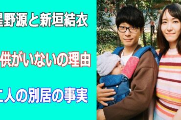 星野源と新垣結衣に子供がいないの理由。二人の別居の事実に驚愕！