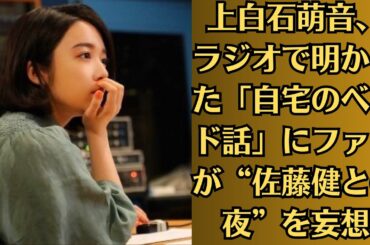 上白石萌音、ラジオで明かした「自宅のベッド話」にファンが“佐藤健との夜”を妄想。上白石萌音、風呂上がりに欠かせない「至福のルーティン」とは