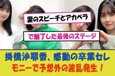 "掛橋沙耶香、感動の卒業セレモニーで予想外の波乱発生！涙のスピーチとアカペラで魅了した最後のステージ、その全貌を動画でチェック！"