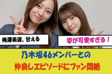 "梅澤美波、甘える姿が可愛すぎる！乃木坂46メンバーとの仲良しエピソードにファン悶絶、心温まる瞬間を動画でチェック！"