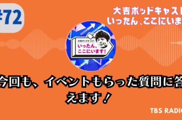 #72　今回も、イベントもらった質問に答えます！  , 大吉ポッドキャスト　いったん、ここにいます！ by TBS RADIO
