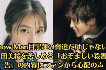 Snow Man目黒蓮の脅迫だけじゃない！今田美桜を苦しめる「おぞましい殺害予告」の内容にファンから心配の声