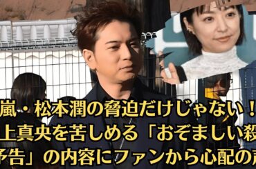 嵐・松本潤の脅迫だけじゃない！井上真央を苦しめる「おぞましい殺害予告」の内容にファンから心配の声