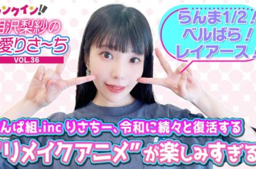 でんぱ組.inc 相沢梨紗、「らんま1/2」「レイアース」…リメイクアニメが楽しみすぎる！【偏愛りさ～ち VOL.36】