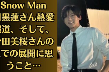 Snow Man目黒蓮さん熱愛報道、そして、今田美桜さんのXでの展開に思うこと…「デビューして13年半でこの仕打ちは引く」今田美桜　目黒蓮との熱愛にファン複雑…懸念される“今田美桜の激ヤセ”