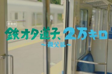 「鉄オタ道子、2万キロ～秩父編～」60秒トレーラー | テレビ東京