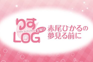 『りすLOG　金曜日　赤尾ひかるの夢見る前に』第230回