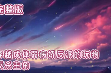完整版——穿越成体弱病娇反派的玩物反杀主角