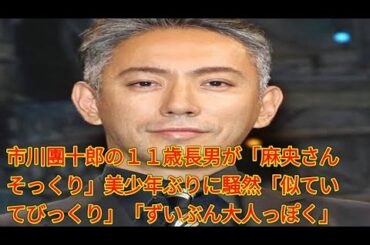市川團十郎の１１歳長男が「麻央さんそっくり」美少年ぶりに騒然「似ていてびっくり」「ずいぶん大人っぽく」