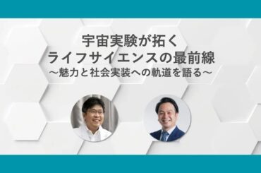 【トークイベント】宇宙実験が拓くライフサイエンスの最前線　～魅力と社会実装への軌道を語る～（2024/8/19）​