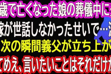 【スカッと総集編】9歳で亡くなった娘の葬儀中に夫「嫁が世話しなかったせいで…涙」→次の瞬間義父が立ち上がり「てめえ、言いたいことはそれだけか」