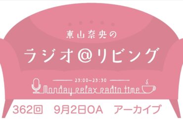 『東山奈央のラジオ＠リビング』第362回（2024年9月2日放送アーカイブ）
