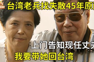 台湾老兵寻找失散45年的大陆原配,女人早已改嫁生子,上门告知现任丈夫:我要带她回台湾【真人真事】