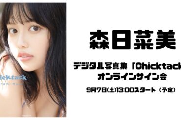 9月7日 森日菜美デジタル写真集「Chicktack」オンラインサイン会